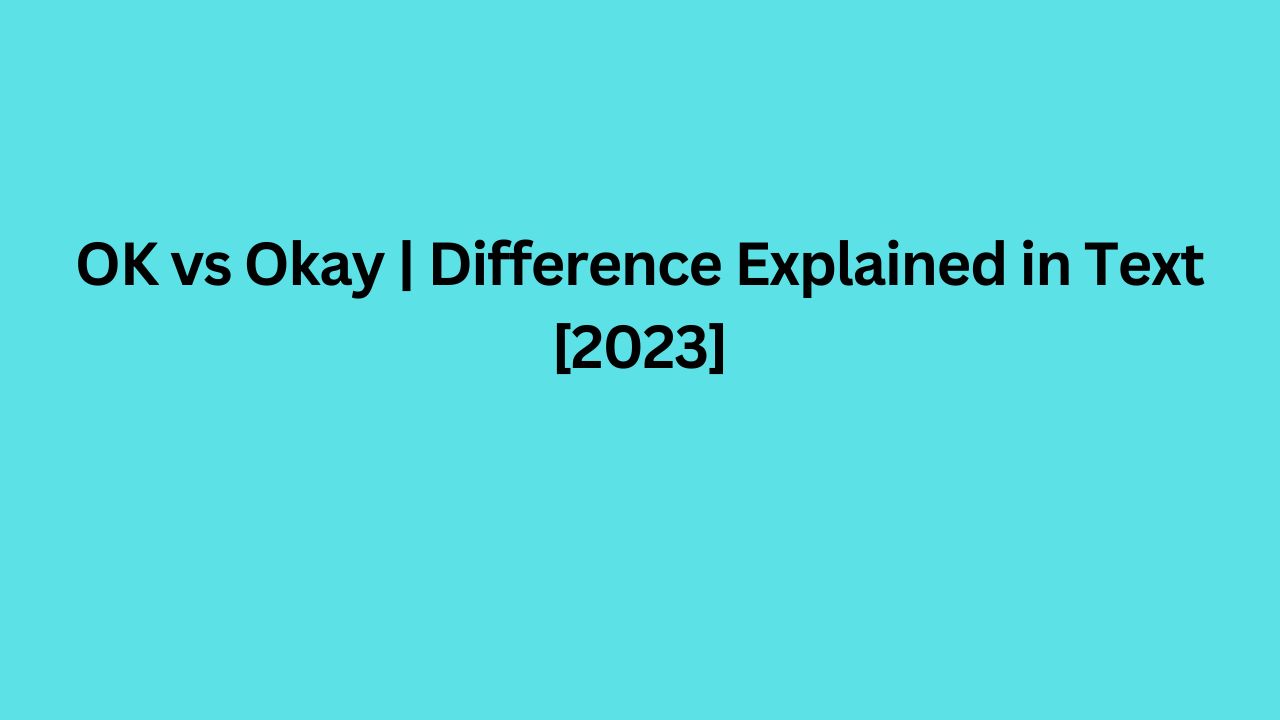 OK vs Okay | Difference Explained in Text [2023]